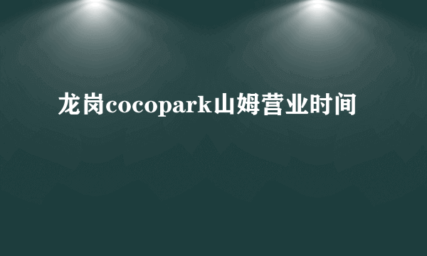 龙岗cocopark山姆营业时间