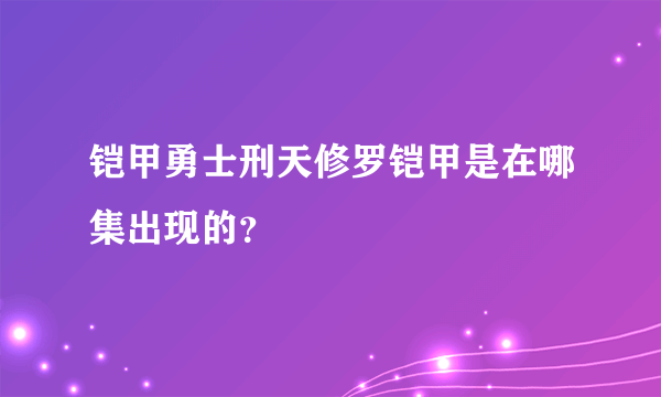 铠甲勇士刑天修罗铠甲是在哪集出现的？