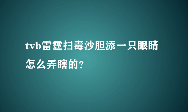 tvb雷霆扫毒沙胆添一只眼睛怎么弄瞎的？