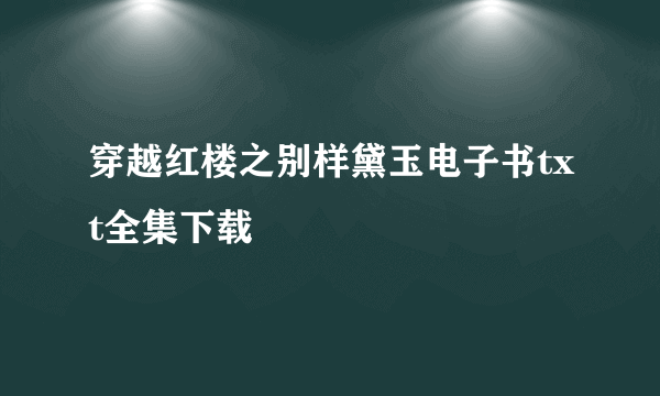 穿越红楼之别样黛玉电子书txt全集下载