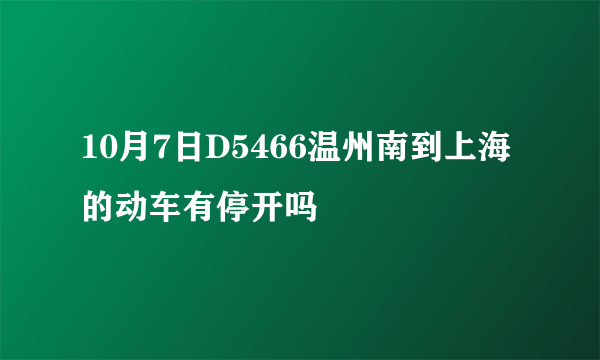 10月7日D5466温州南到上海的动车有停开吗