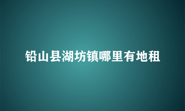 铅山县湖坊镇哪里有地租