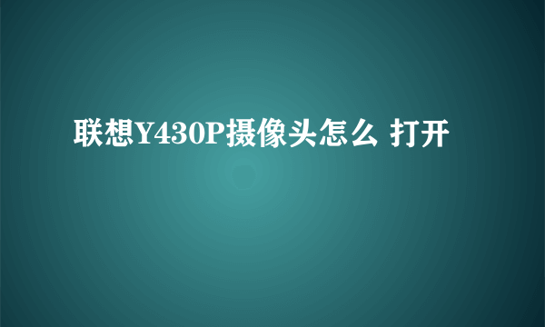 联想Y430P摄像头怎么 打开