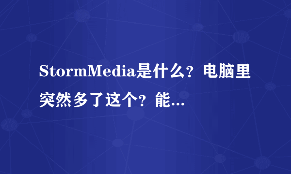 StormMedia是什么？电脑里突然多了这个？能不能删掉的啊？