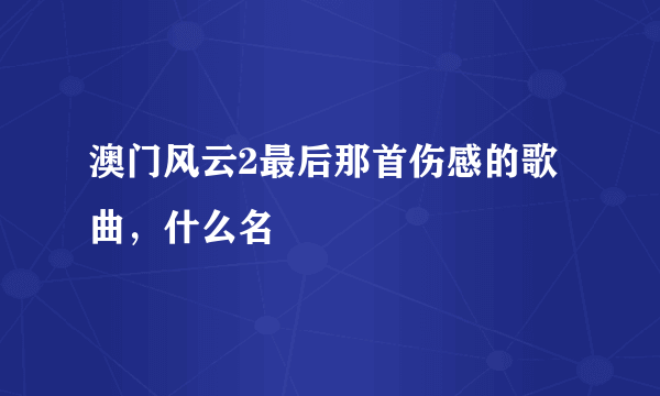 澳门风云2最后那首伤感的歌曲，什么名