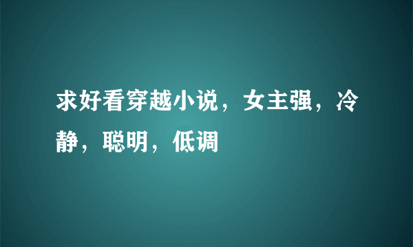 求好看穿越小说，女主强，冷静，聪明，低调