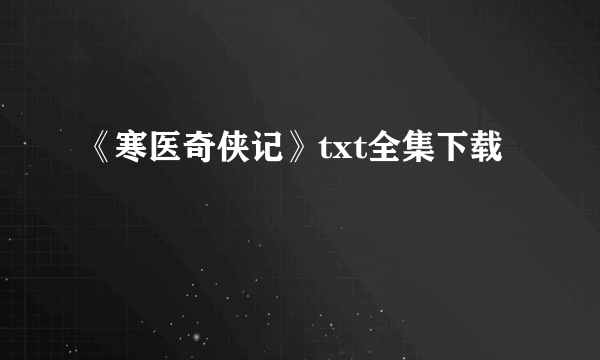 《寒医奇侠记》txt全集下载