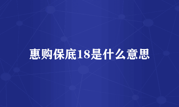 惠购保底18是什么意思