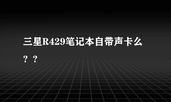 三星R429笔记本自带声卡么？？