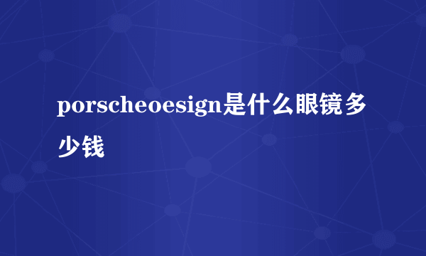 porscheoesign是什么眼镜多少钱