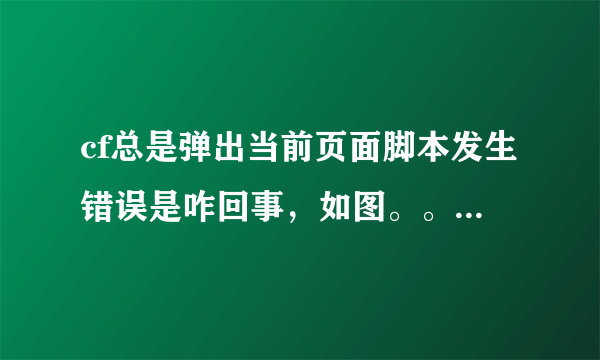 cf总是弹出当前页面脚本发生错误是咋回事，如图。。怎么办啊