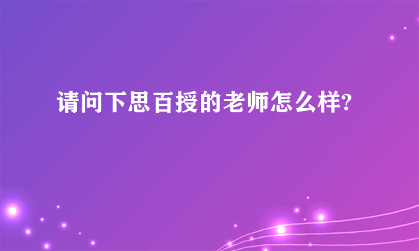 请问下思百授的老师怎么样?