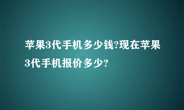 苹果3代手机多少钱?现在苹果3代手机报价多少?