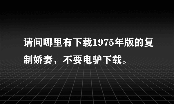 请问哪里有下载1975年版的复制娇妻，不要电驴下载。