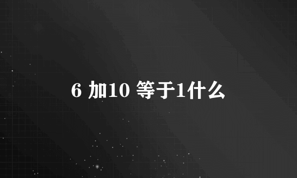 6 加10 等于1什么