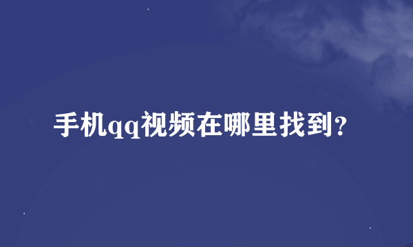 手机qq视频在哪里找到？