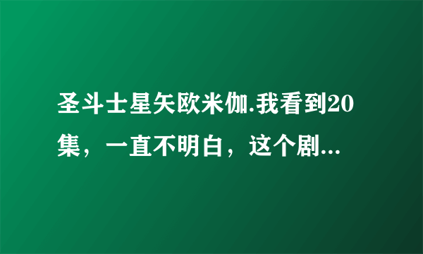 圣斗士星矢欧米伽.我看到20集，一直不明白，这个剧情很狗血。 我列一些问题大家讨论下