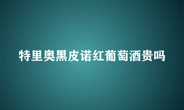 特里奥黑皮诺红葡萄酒贵吗