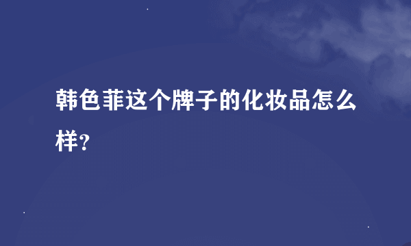 韩色菲这个牌子的化妆品怎么样？