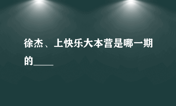 徐杰、上快乐大本营是哪一期的____