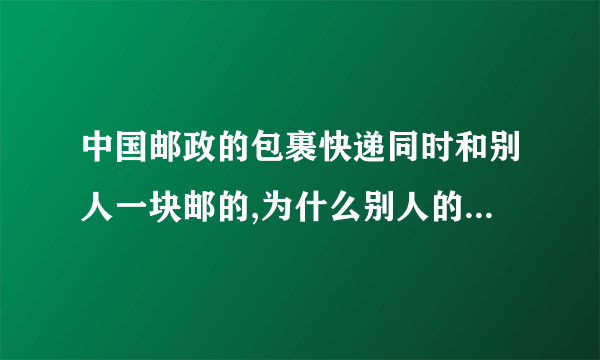 中国邮政的包裹快递同时和别人一块邮的,为什么别人的到了我的还没到呢