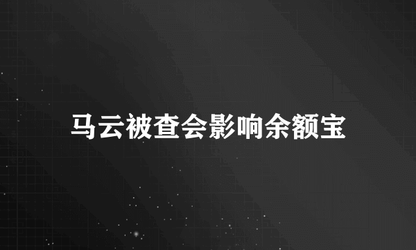 马云被查会影响余额宝