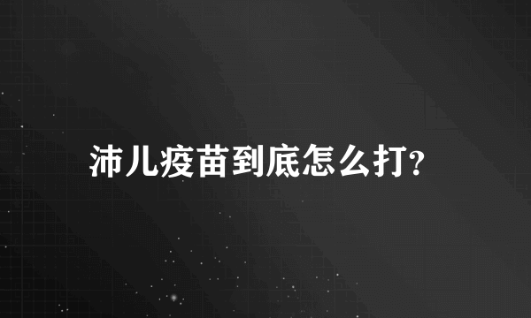 沛儿疫苗到底怎么打？