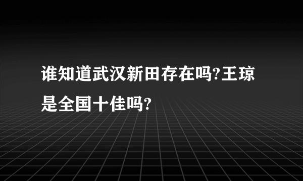 谁知道武汉新田存在吗?王琼是全国十佳吗?