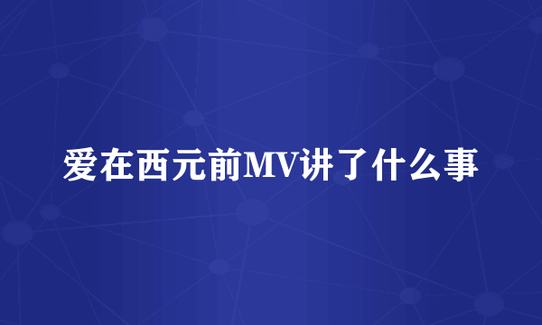 爱在西元前MV讲了什么事