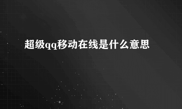 超级qq移动在线是什么意思