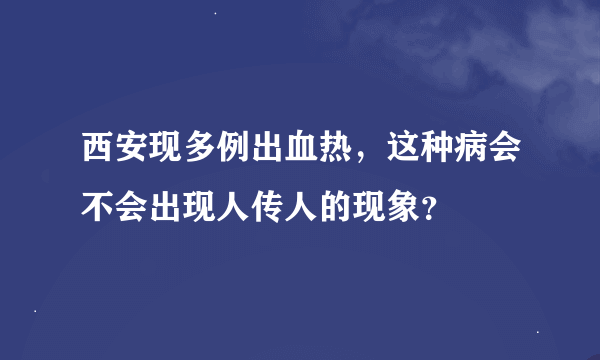 西安现多例出血热，这种病会不会出现人传人的现象？