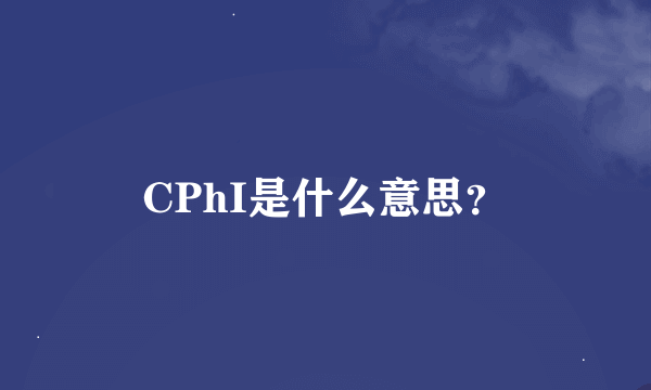 CPhI是什么意思？