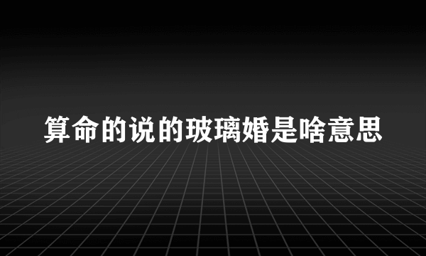 算命的说的玻璃婚是啥意思