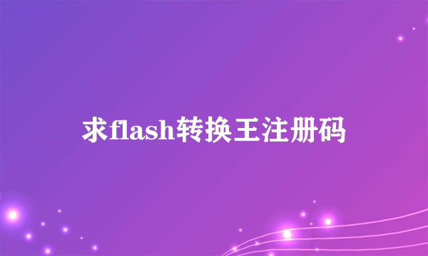 求flash转换王注册码