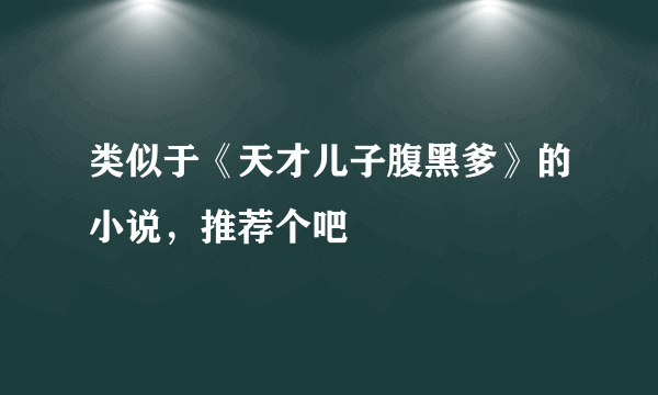 类似于《天才儿子腹黑爹》的小说，推荐个吧