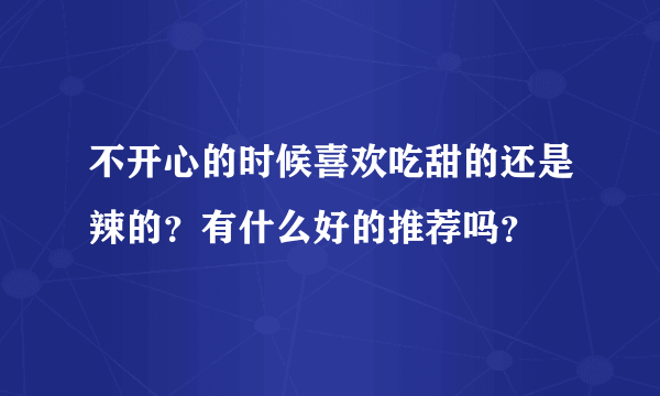 不开心的时候喜欢吃甜的还是辣的？有什么好的推荐吗？