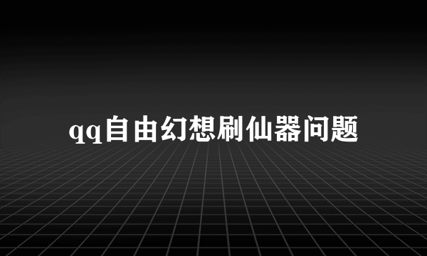 qq自由幻想刷仙器问题