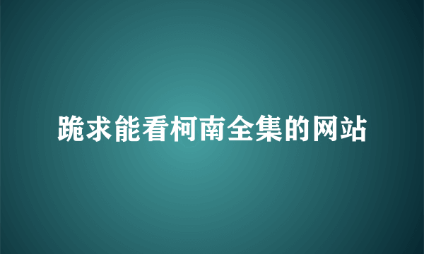 跪求能看柯南全集的网站