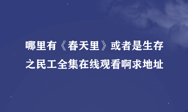 哪里有《春天里》或者是生存之民工全集在线观看啊求地址