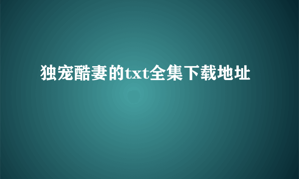 独宠酷妻的txt全集下载地址