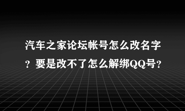 汽车之家论坛帐号怎么改名字？要是改不了怎么解绑QQ号？