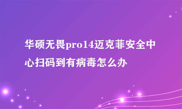 华硕无畏pro14迈克菲安全中心扫码到有病毒怎么办