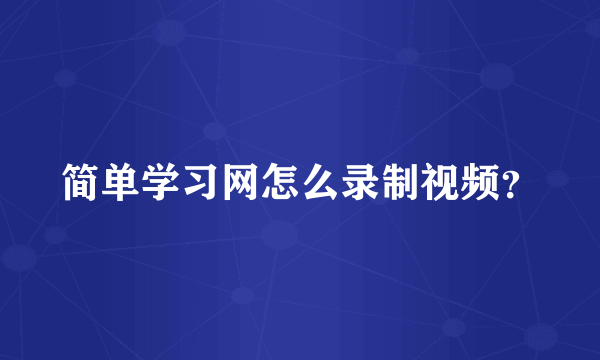 简单学习网怎么录制视频？