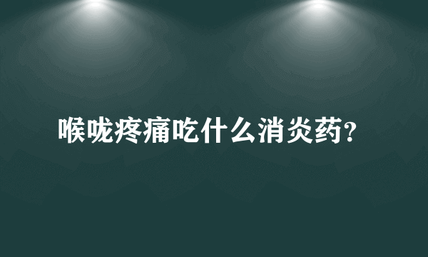 喉咙疼痛吃什么消炎药？