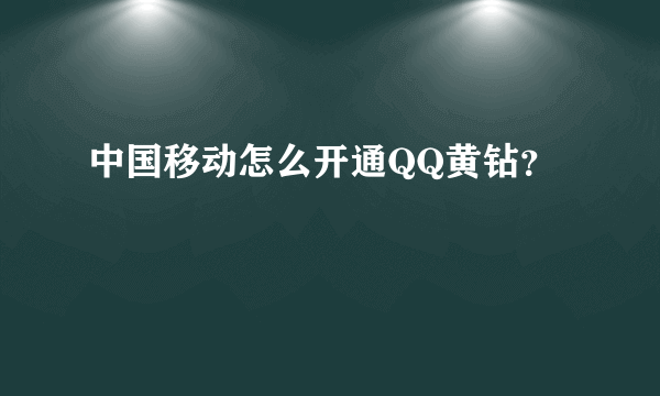 中国移动怎么开通QQ黄钻？