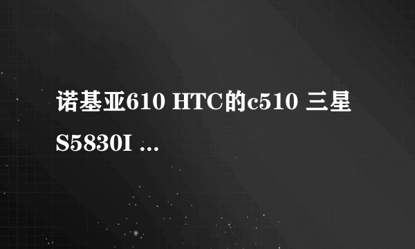 诺基亚610 HTC的c510 三星S5830I 摩托罗拉ME722 摩托罗拉 XT390