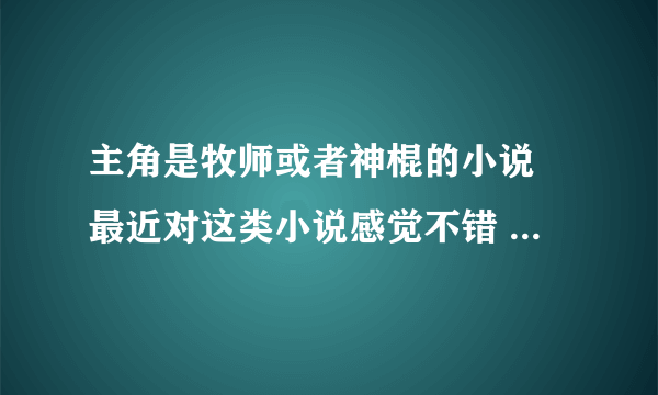 主角是牧师或者神棍的小说 最近对这类小说感觉不错 有不错的小说也推荐推荐吧