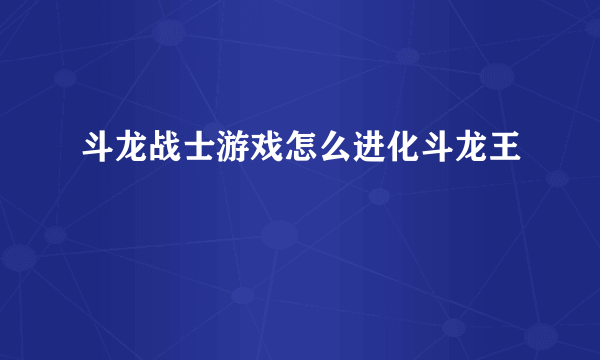 斗龙战士游戏怎么进化斗龙王