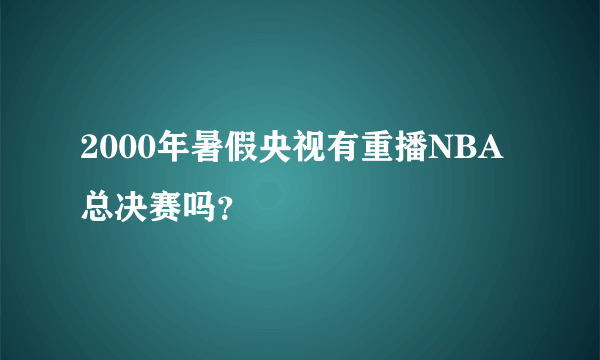 2000年暑假央视有重播NBA总决赛吗？