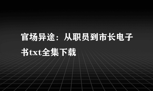 官场异途：从职员到市长电子书txt全集下载